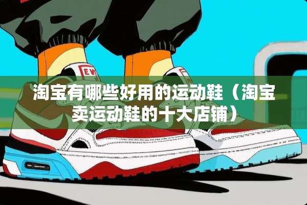 淘宝有哪些好用的运动鞋（淘宝卖运动鞋的十大店铺）