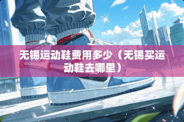 无锡运动鞋费用多少（无锡买运动鞋去哪里）
