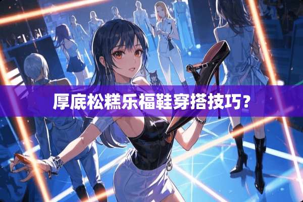 厚底松糕乐福鞋穿搭技巧？