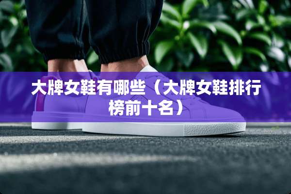 大牌女鞋有哪些（大牌女鞋排行榜前十名）