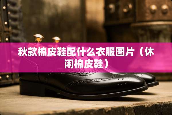 秋款棉皮鞋配什么衣服图片（休闲棉皮鞋）