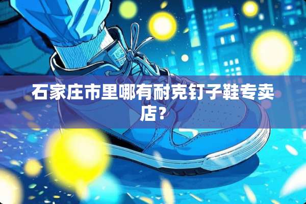 石家庄市里哪有耐克钉子鞋专卖店？