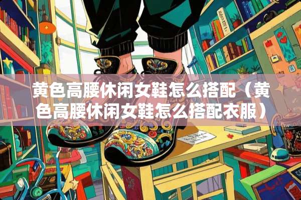 **高腰休闲女鞋怎么搭配（**高腰休闲女鞋怎么搭配衣服）