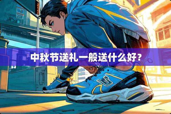 中秋节送礼一般送什么好？