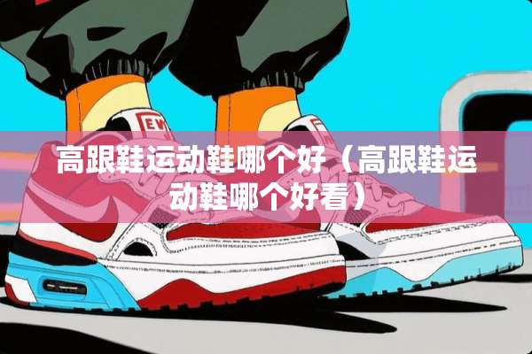 高跟鞋运动鞋哪个好（高跟鞋运动鞋哪个好看）