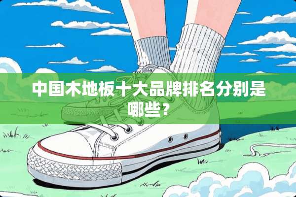 中国木地板十大品牌排名分别是哪些？