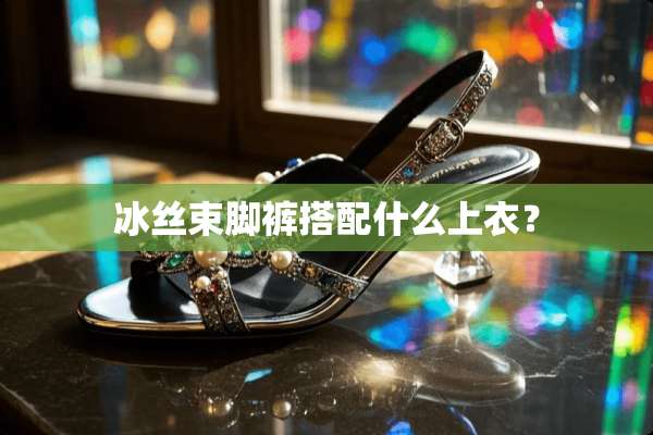 冰丝束脚裤搭配什么上衣？