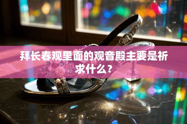 拜长春观里面的观音殿主要是祈求什么？