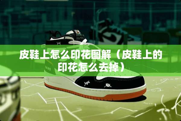 皮鞋上怎么印花图解（皮鞋上的印花怎么去掉）