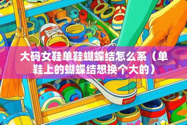大码女鞋单鞋蝴蝶结怎么系（单鞋上的蝴蝶结想换个大的）