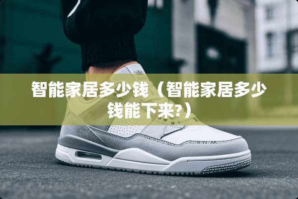 智能家居多少钱（智能家居多少钱能下来?）