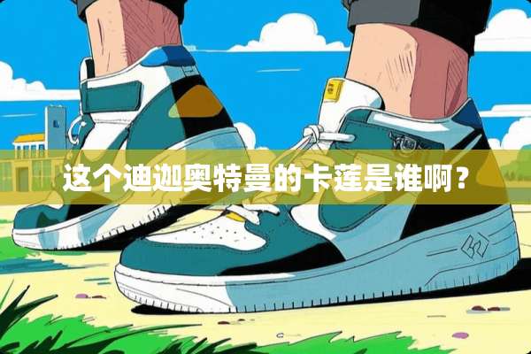 这个迪迦奥特曼的卡莲是谁啊？
