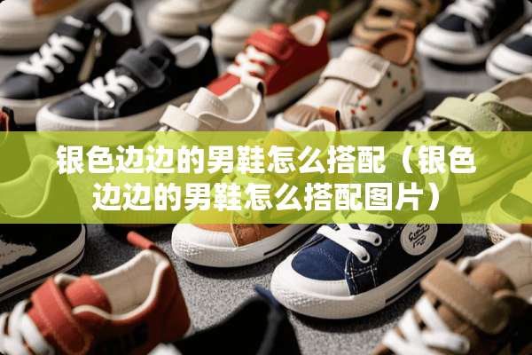 银色边边的男鞋怎么搭配（银色边边的男鞋怎么搭配图片）