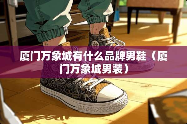 厦门万象城有什么品牌男鞋（厦门万象城男装）
