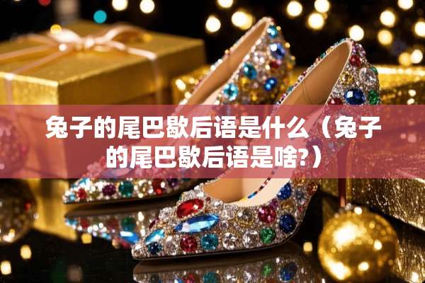 兔子的尾巴歇后语是什么（兔子的尾巴歇后语是啥?）