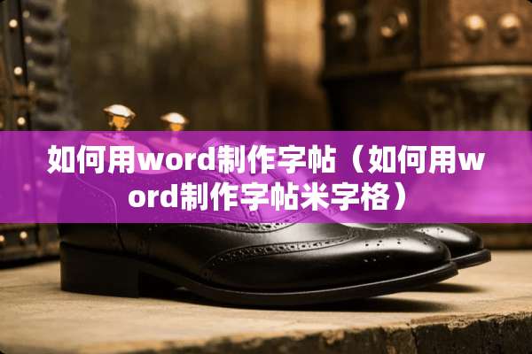 如何用word制作字帖（如何用word制作字帖米字格）