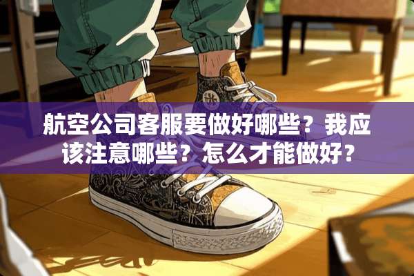 航空公司客服要做好哪些？我应该注意哪些？怎么才能做好？
