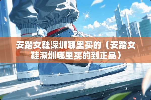 安踏女鞋深圳哪里买的（安踏女鞋深圳哪里买的到正品）