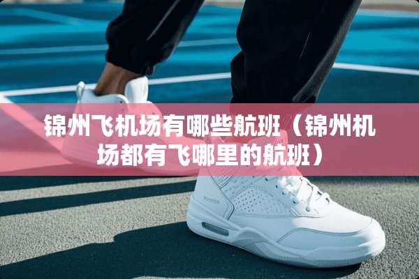 锦州飞机场有哪些航班（锦州机场都有飞哪里的航班）