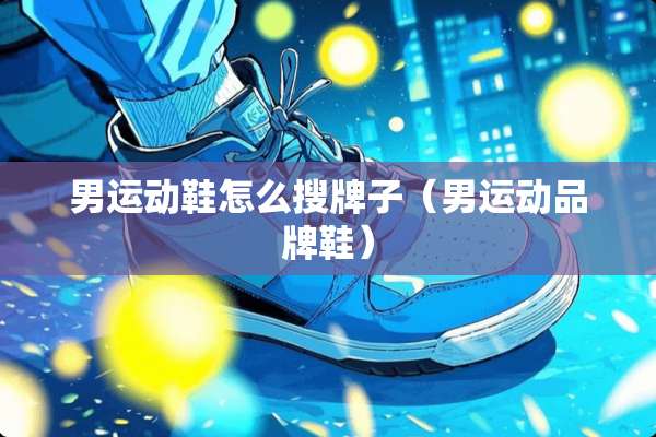 男运动鞋怎么搜牌子（男运动品牌鞋）