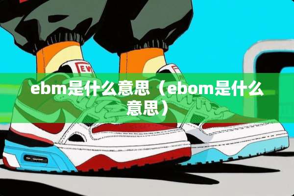 ebm是什么意思（ebom是什么意思）