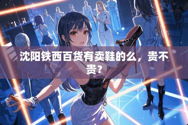 沈阳铁西百货有卖鞋的么，贵不贵？