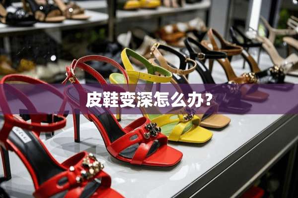 皮鞋变深怎么办？