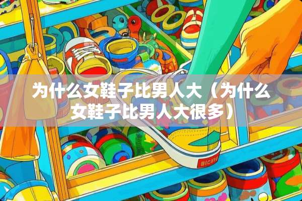 为什么女鞋子比男**（为什么女鞋子比男**很多）