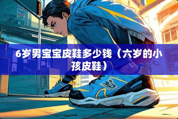 6岁男宝宝皮鞋多少钱（六岁的小孩皮鞋）