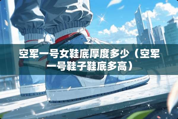 空军一号女鞋底厚度多少（空军一号鞋子鞋底多高）