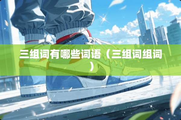 三组词有哪些词语（三组词组词）