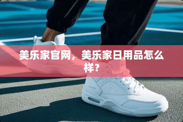 美乐家官网，美乐家日用品怎么样？