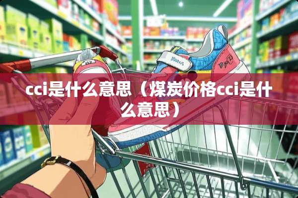 cci是什么意思（煤炭价格cci是什么意思）