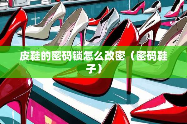 皮鞋的密码锁怎么改密（密码鞋子）