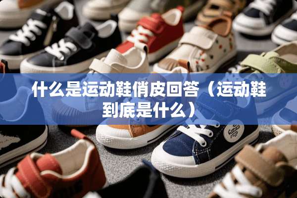 什么是运动鞋俏皮回答（运动鞋到底是什么）