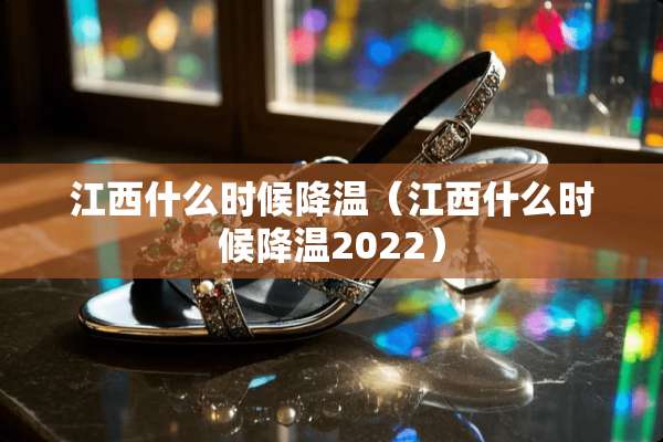 江西什么时候降温（江西什么时候降温2022）
