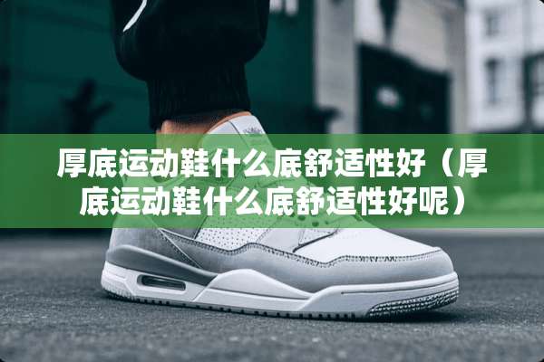 厚底运动鞋什么底舒适性好（厚底运动鞋什么底舒适性好呢）
