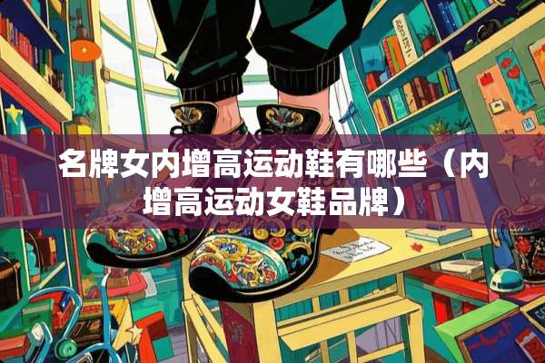 名牌女内增高运动鞋有哪些（内增高运动女鞋品牌）