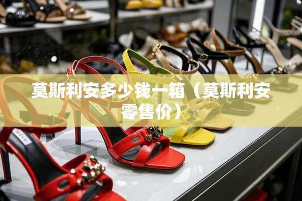 莫斯利安多少钱一箱（莫斯利安零售价）