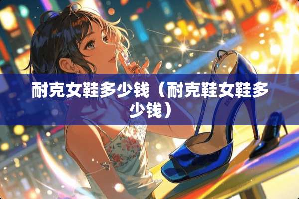 耐克女鞋多少钱（耐克鞋女鞋多少钱）
