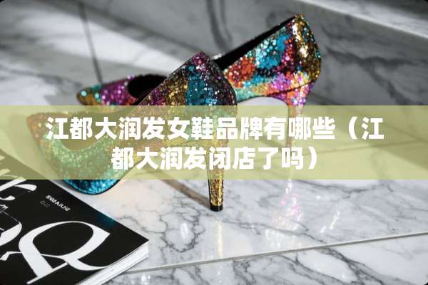 江都大润发女鞋品牌有哪些（江都大润发闭店了吗）