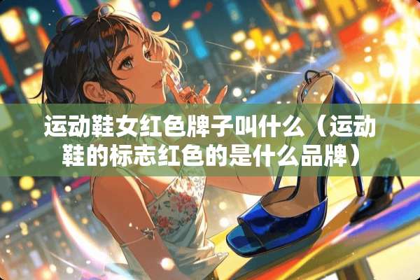 运动鞋女红色牌子叫什么（运动鞋的标志红色的是什么品牌）