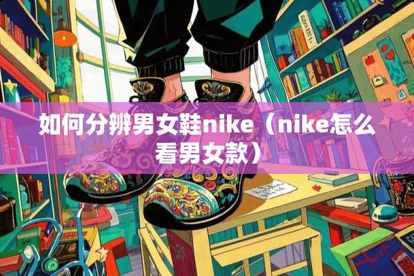如何分辨男女鞋nike（nike怎么看男女款）