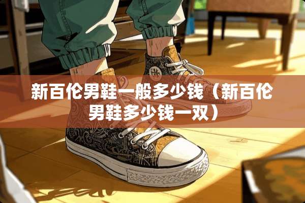 新百伦男鞋一般多少钱（新百伦男鞋多少钱一双）