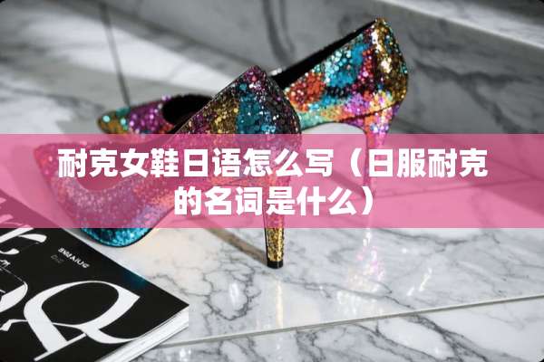 耐克女鞋日语怎么写（日服耐克的名词是什么）