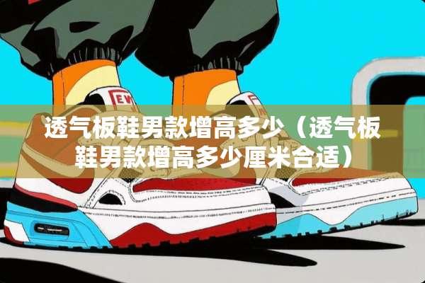 透气板鞋男款增高多少（透气板鞋男款增高多少厘米合适）