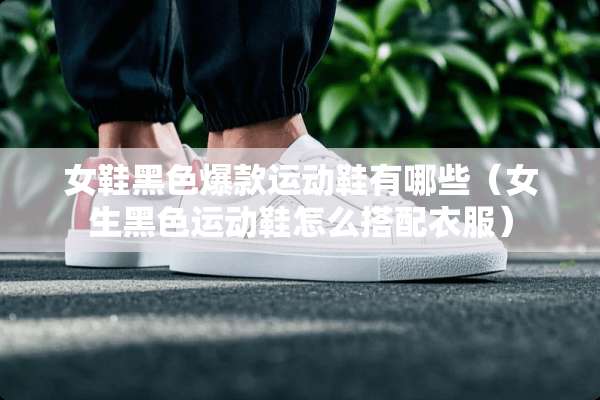 女鞋黑色爆款运动鞋有哪些（女生黑色运动鞋怎么搭配衣服）