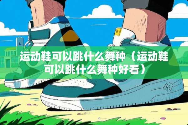 运动鞋可以跳什么舞种（运动鞋可以跳什么舞种好看）