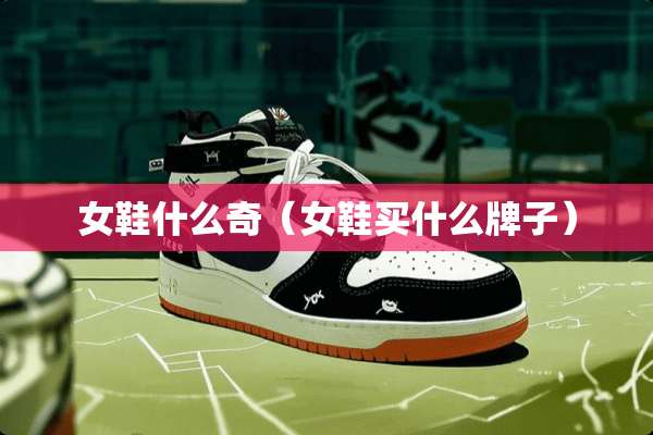 女鞋什么奇（女鞋买什么牌子）