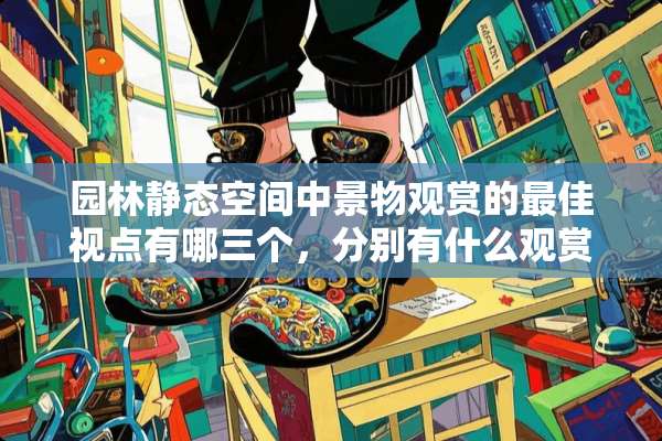 园林静态空间中景物观赏的最佳视点有哪三个，分别有什么观赏效果
